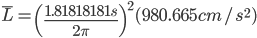 \bar{L} = \left( \frac{1.81818181s}{2 \pi} \right)^2 (980.665 cm/s^2)