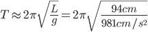  T \approx 2 \pi \sqrt{\frac{L}{g}} = 2 \pi \sqrt{\frac{94 cm}{981 cm/s^2}}